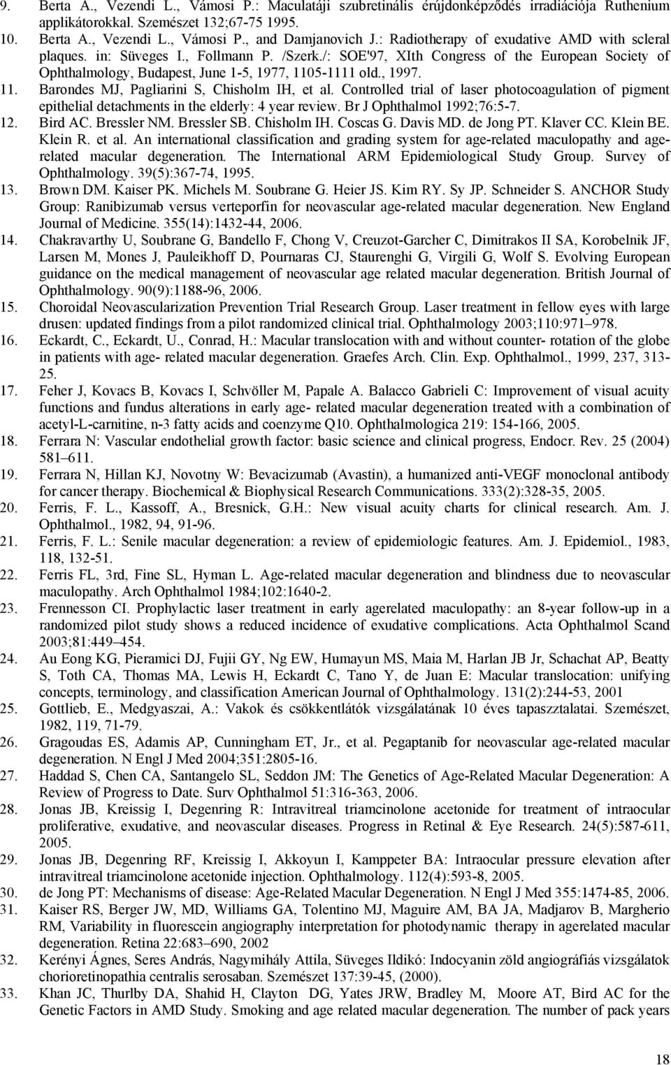 , 1997. 11. Barondes MJ, Pagliarini S, Chisholm IH, et al. Controlled trial of laser photocoagulation of pigment epithelial detachments in the elderly: 4 year review. Br J Ophthalmol 1992;76:5-7. 12.