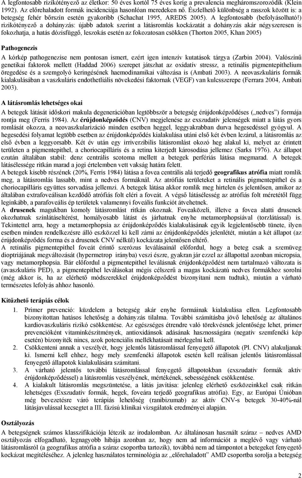 ) rizikótényező a dohányzás: újabb adatok szerint a látásromlás kockázatát a dohányzás akár négyszeresen is fokozhatja, a hatás dózisfüggő, leszokás esetén az fokozatosan csökken (Thorton 2005, Khan