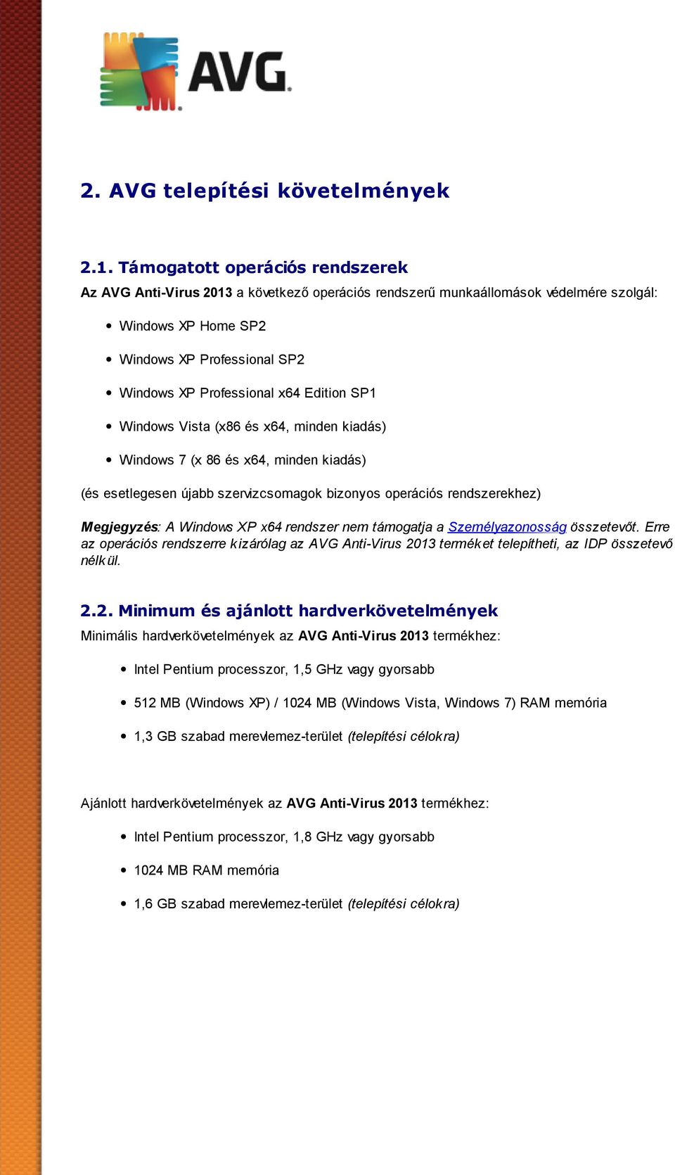 Edition SP1 Windows Vista (x86 és x64, minden kiadás) Windows 7 (x 86 és x64, minden kiadás) (és esetlegesen újabb szervizcsomagok bizonyos operációs rendszerekhez) Megj egyzés: A Windows XP x64