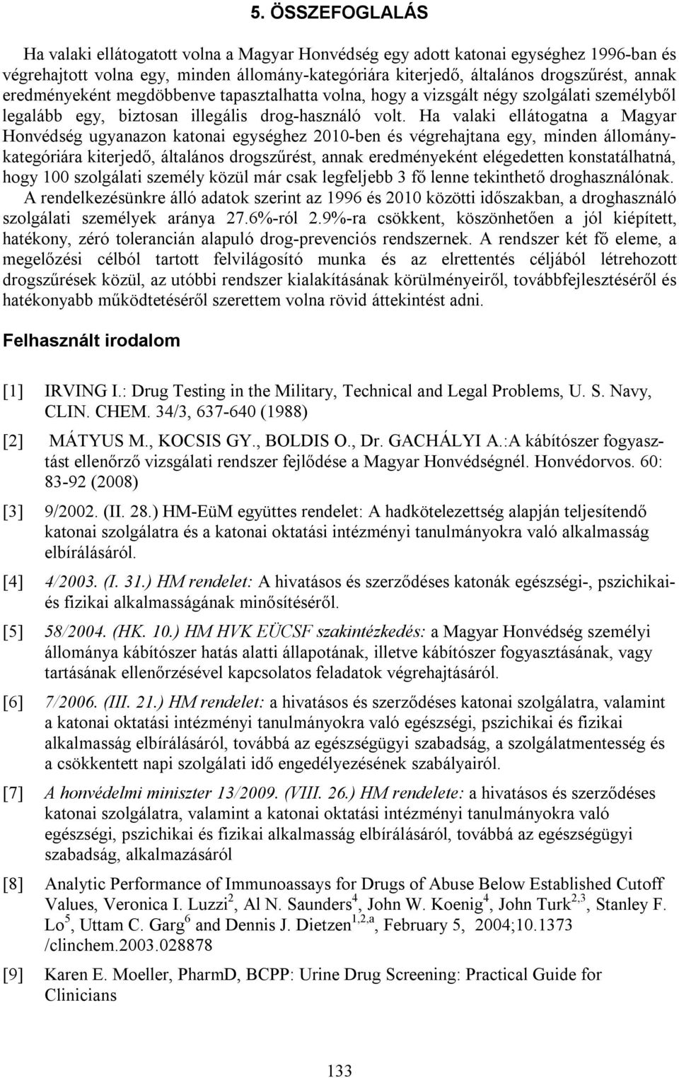 Ha valaki ellátogatna a Magyar Honvédség ugyanazon katonai egységhez 2010-ben és végrehajtana egy, minden állománykategóriára kiterjedő, általános drogszűrést, annak eredményeként elégedetten