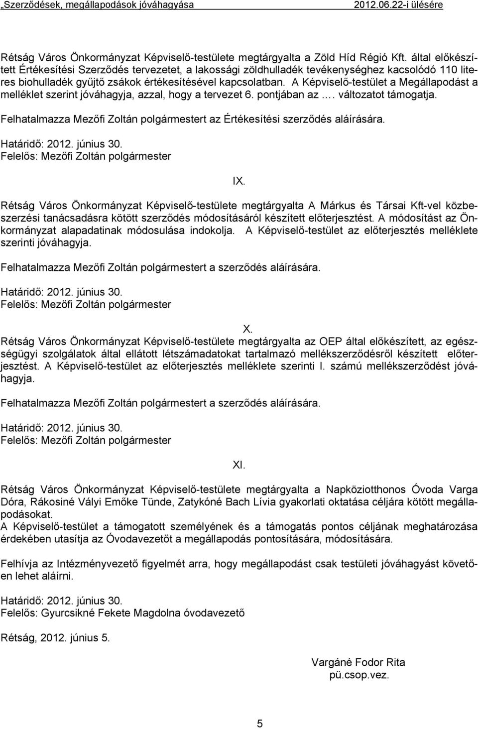 A Képviselő-testület a Megállapodást a melléklet szerint jóváhagyja, azzal, hogy a tervezet 6. pontjában az. változatot támogatja.