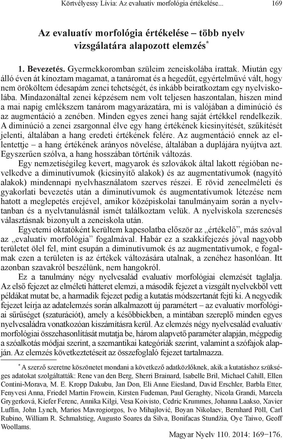 Mindazonáltal zenei képzésem nem volt teljesen haszontalan, hiszen mind a mai napig emlékszem tanárom magyarázatára, mi is valójában a diminúció és az augmentáció a zenében.