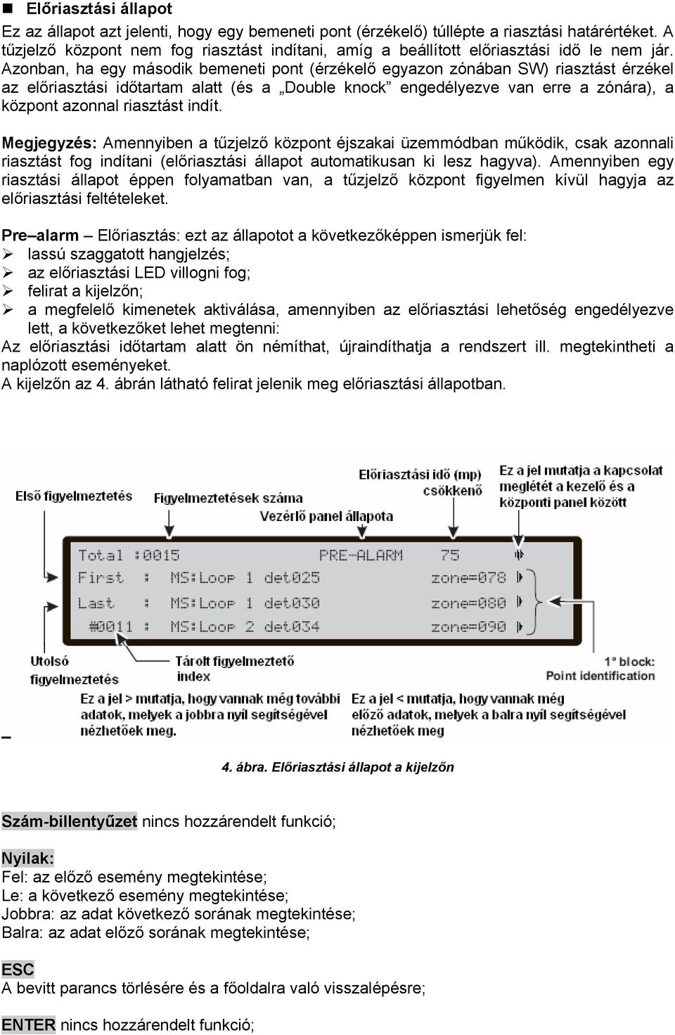 Azonban, ha egy második bemeneti pont (érzékelő egyazon zónában SW) riasztást érzékel az előriasztási időtartam alatt (és a Double knock engedélyezve van erre a zónára), a központ azonnal riasztást