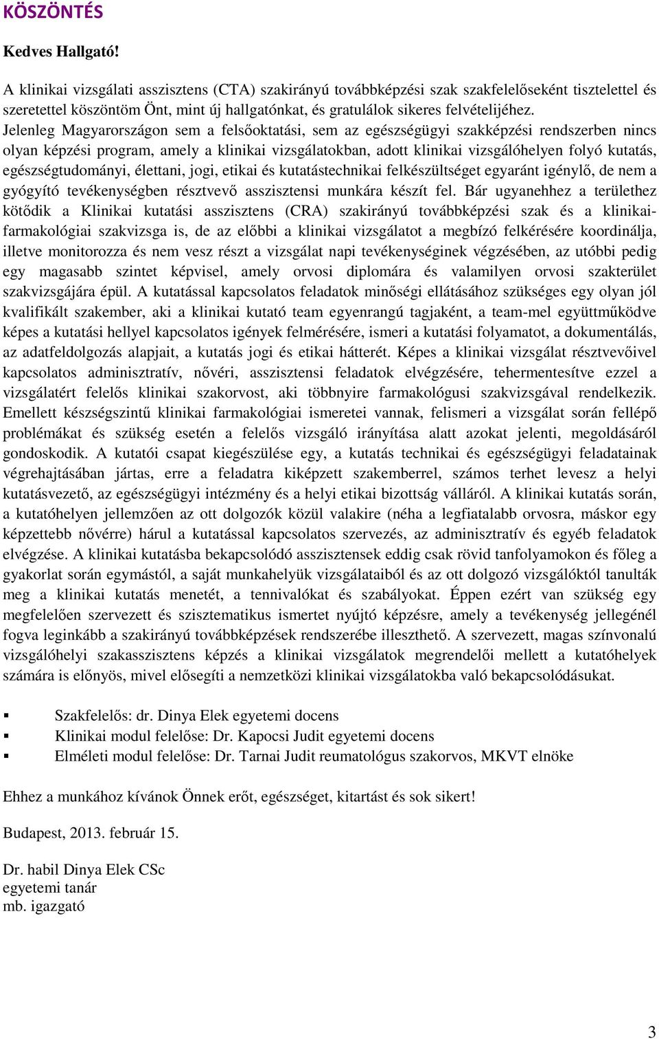 Jelenleg Magyarországon sem a felsőoktatási, sem az egészségügyi szakképzési rendszerben nincs olyan képzési program, amely a klinikai vizsgálatokban, adott klinikai vizsgálóhelyen folyó kutatás,