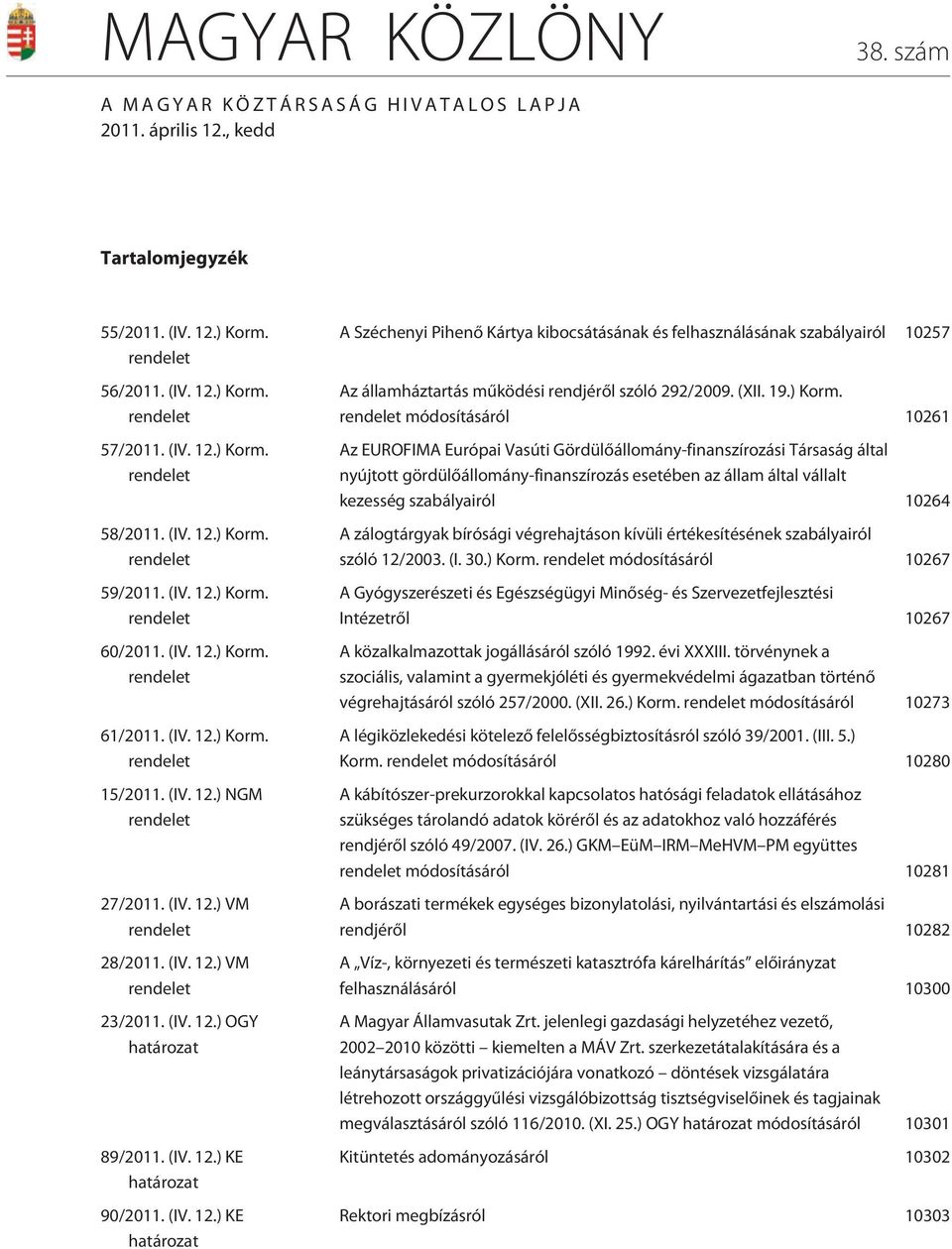 (IV. 12.) VM rendelet 23/2011. (IV. 12.) OGY határozat 89/2011. (IV. 12.) KE határozat 90/2011. (IV. 12.) KE határozat A Széchenyi Pihenõ Kártya kibocsátásának és felhasználásának szabályairól 10257 Az államháztartás mûködési rendjérõl szóló 292/2009.