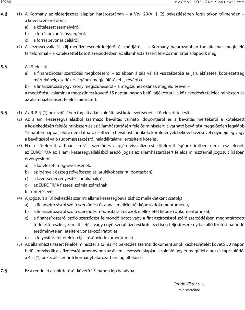 (2) A kezességvállalási díj megfizetésének idejérõl és módjáról a Kormány határozatában foglaltaknak megfelelõ tartalommal a kötelezettel kötött szerzõdésben az államháztartásért felelõs miniszter