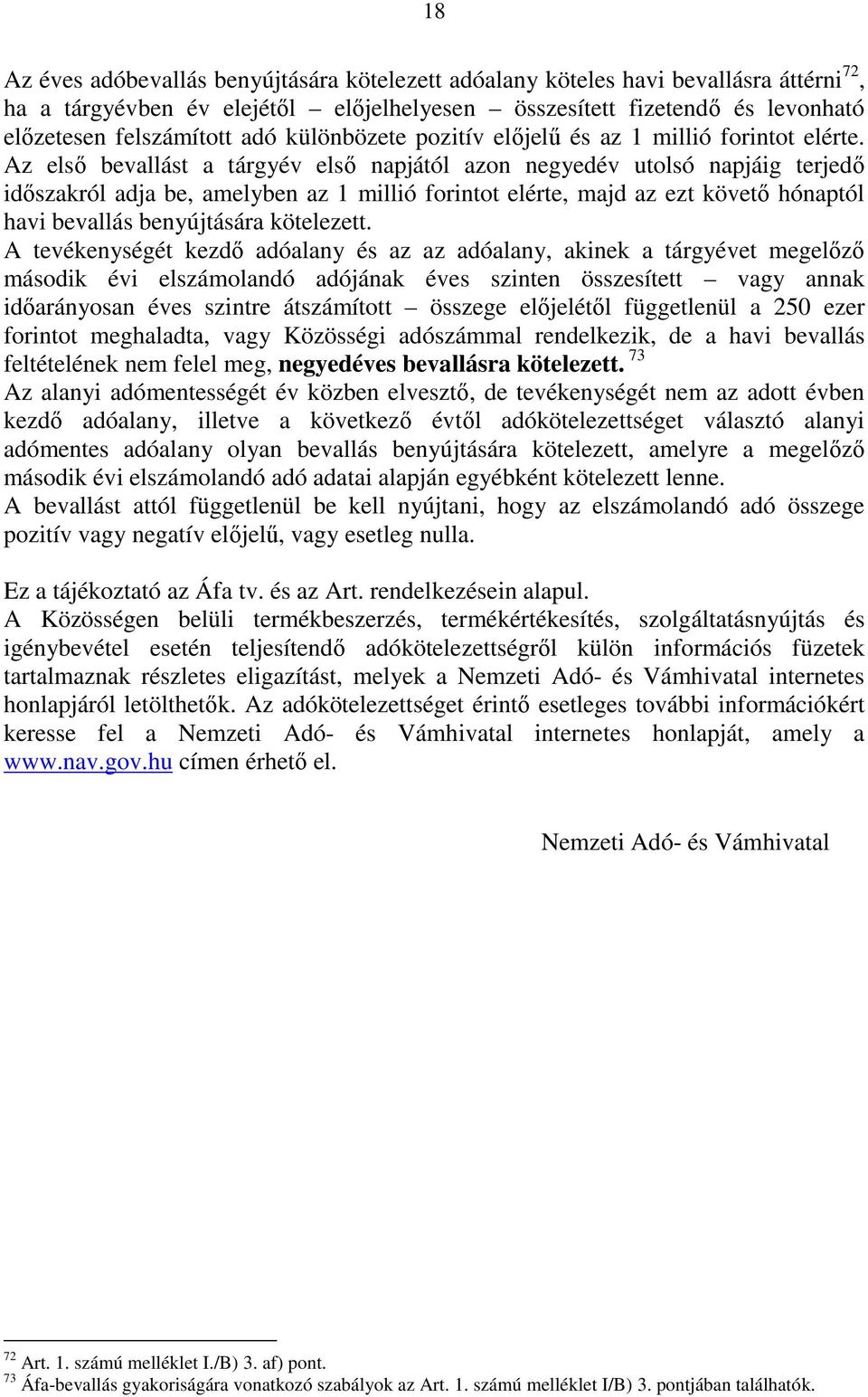 Az elsı bevallást a tárgyév elsı napjától azon negyedév utolsó napjáig terjedı idıszakról adja be, amelyben az 1 millió forintot elérte, majd az ezt követı hónaptól havi bevallás benyújtására