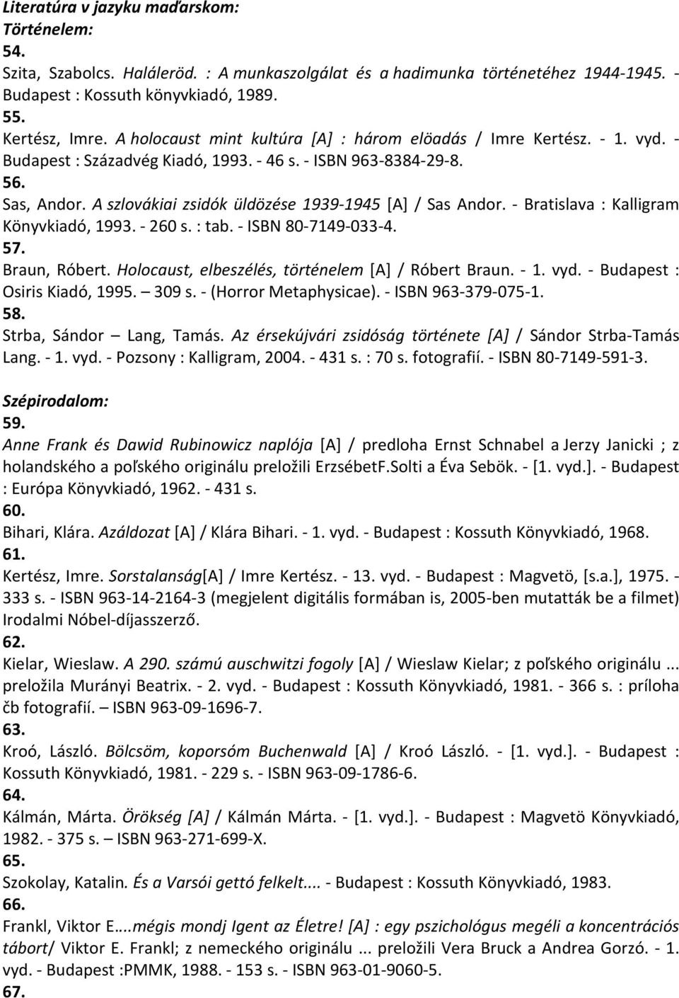 A szlovákiai zsidók üldözése 1939-1945 [A] / Sas Andor. - Bratislava : Kalligram Könyvkiadó, 1993. - 260 s. : tab. - ISBN 80-7149-033-4. 57. Braun, Róbert.