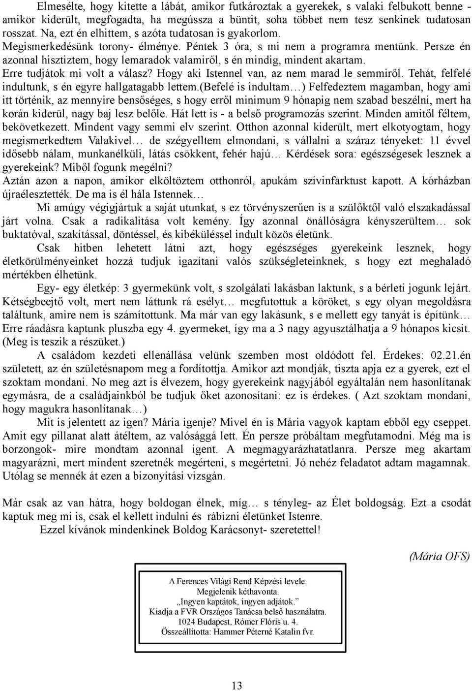 Persze én azonnal hisztiztem, hogy lemaradok valamiről, s én mindig, mindent akartam. Erre tudjátok mi volt a válasz? Hogy aki Istennel van, az nem marad le semmiről.