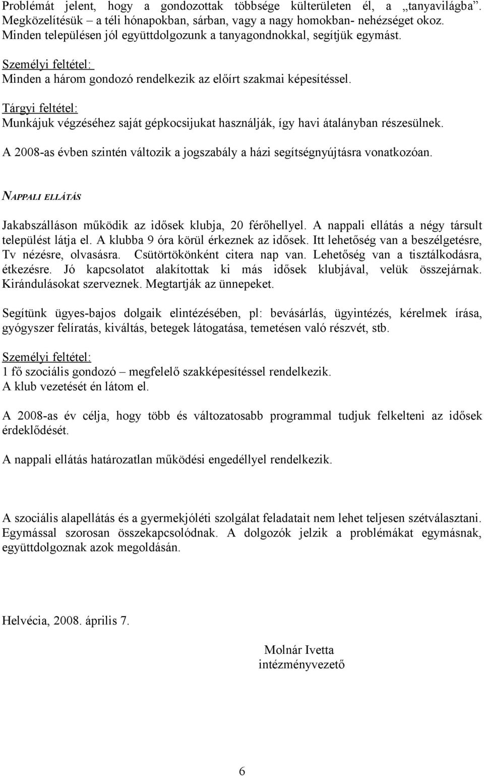 Tárgyi feltétel: Munkájuk végzéséhez saját gépkocsijukat használják, így havi átalányban részesülnek. A 2008-as évben szintén változik a jogszabály a házi segítségnyújtásra vonatkozóan.