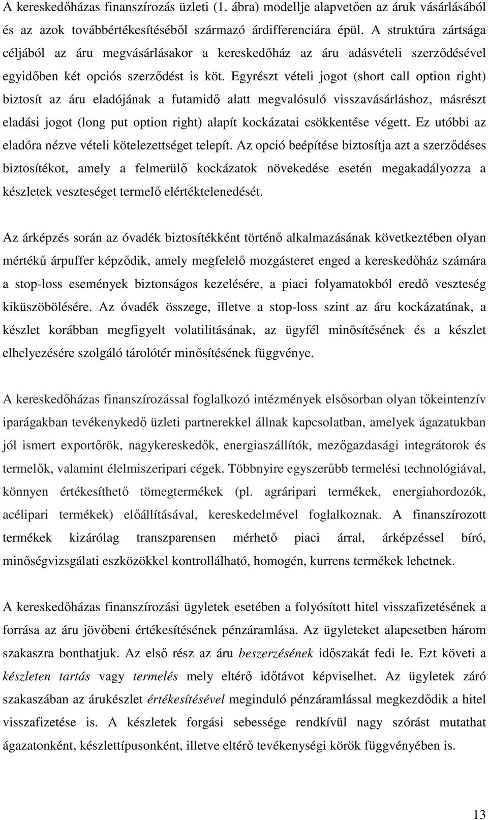 Egyrészt vételi jogot (short call option right) biztosít az áru eladójának a futamidı alatt megvalósuló visszavásárláshoz, másrészt eladási jogot (long put option right) alapít kockázatai csökkentése