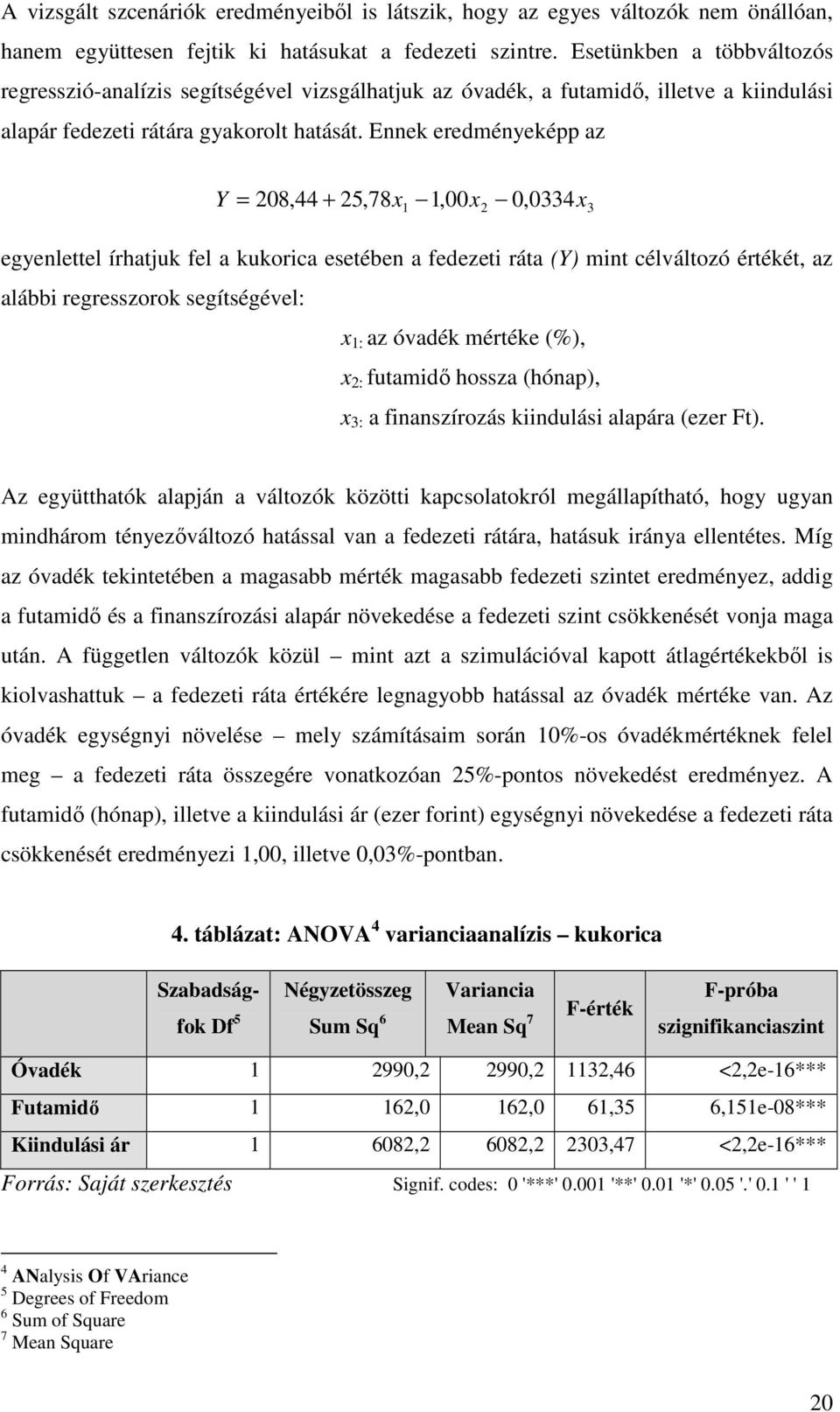 Ennek eredményeképp az Y = 208,44 + 25,78x x 1 1,00 x2 0, 0334 3 egyenlettel írhatjuk fel a kukorica esetében a fedezeti ráta (Y) mint célváltozó értékét, az alábbi regresszorok segítségével: x 1: az