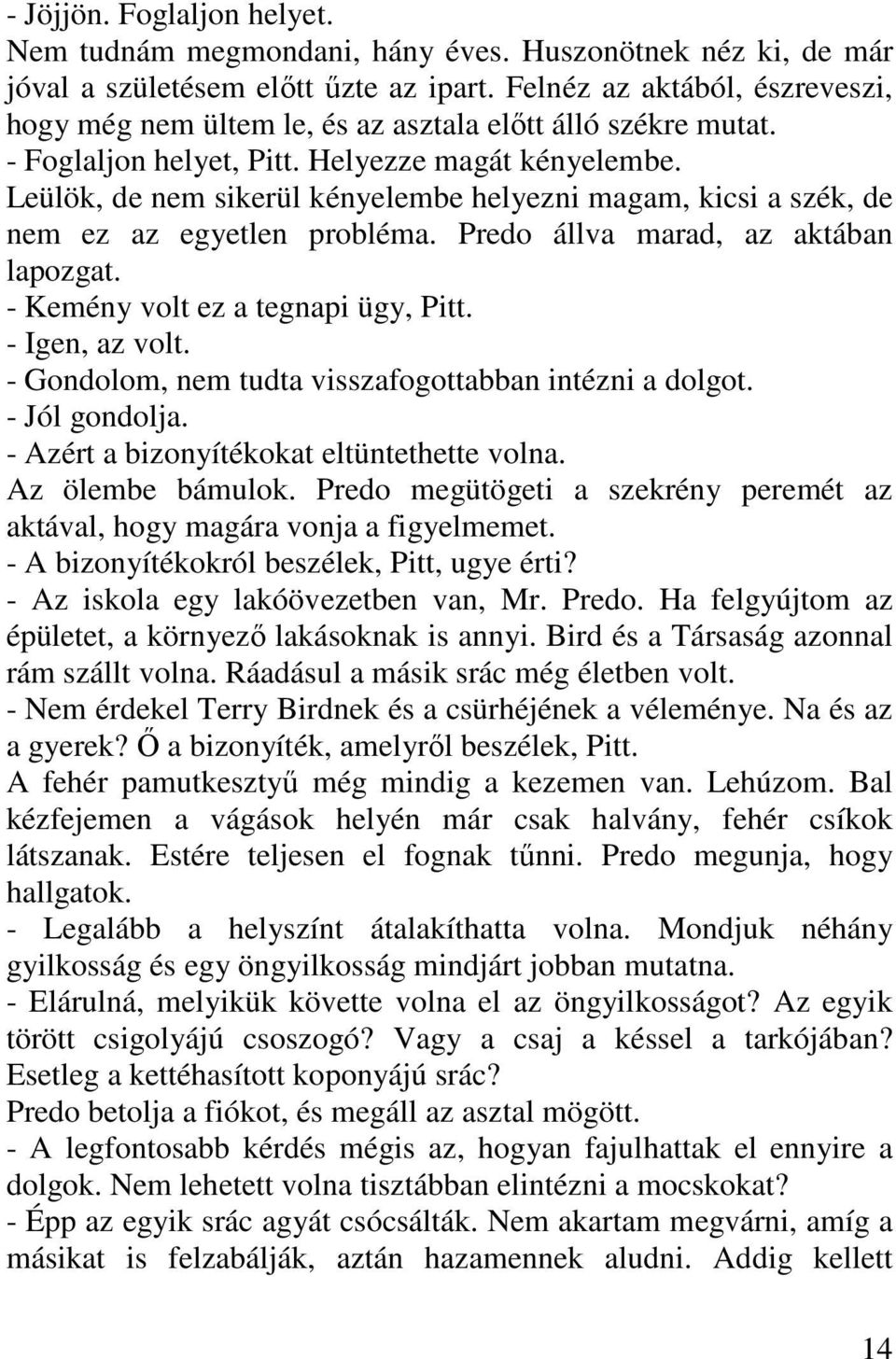 Leülök, de nem sikerül kényelembe helyezni magam, kicsi a szék, de nem ez az egyetlen probléma. Predo állva marad, az aktában lapozgat. - Kemény volt ez a tegnapi ügy, Pitt. - Igen, az volt.