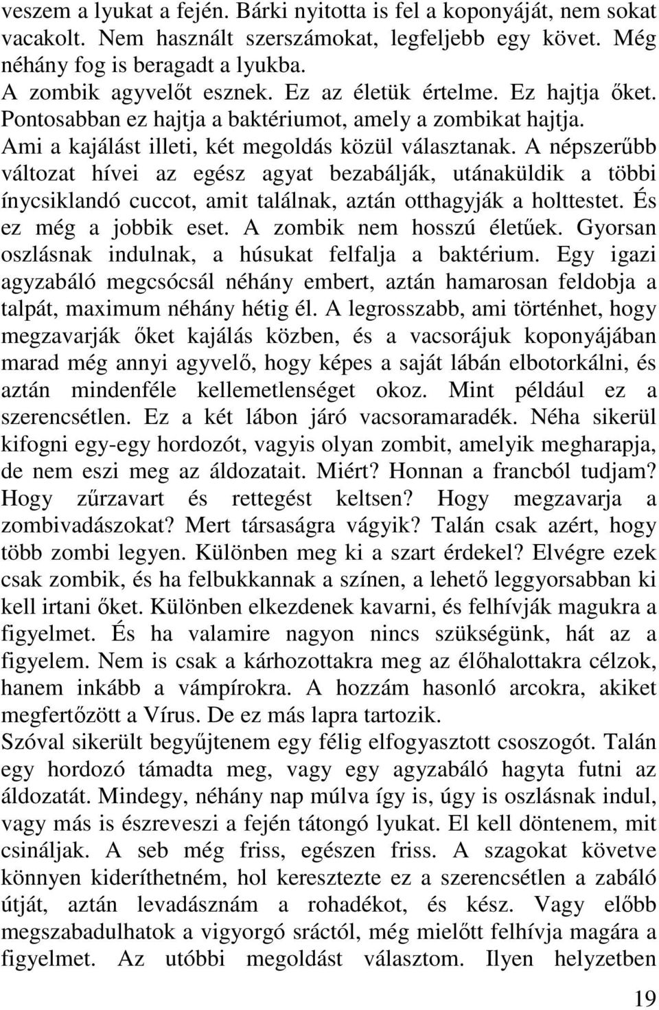 A népszerűbb változat hívei az egész agyat bezabálják, utánaküldik a többi ínycsiklandó cuccot, amit találnak, aztán otthagyják a holttestet. És ez még a jobbik eset. A zombik nem hosszú életűek.