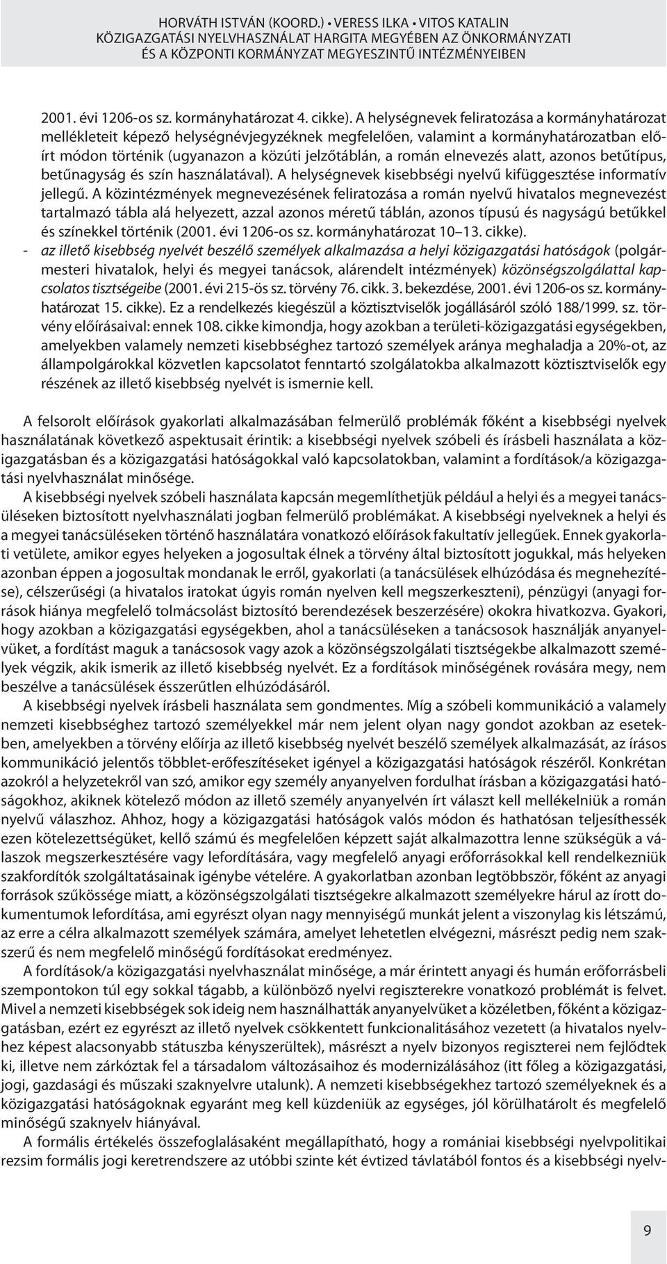 A helységnevek feliratozása a kormányhatározat mellékleteit képező helységnévjegyzéknek megfelelően, valamint a kormányhatározatban előírt módon történik (ugyanazon a közúti jelzőtáblán, a román