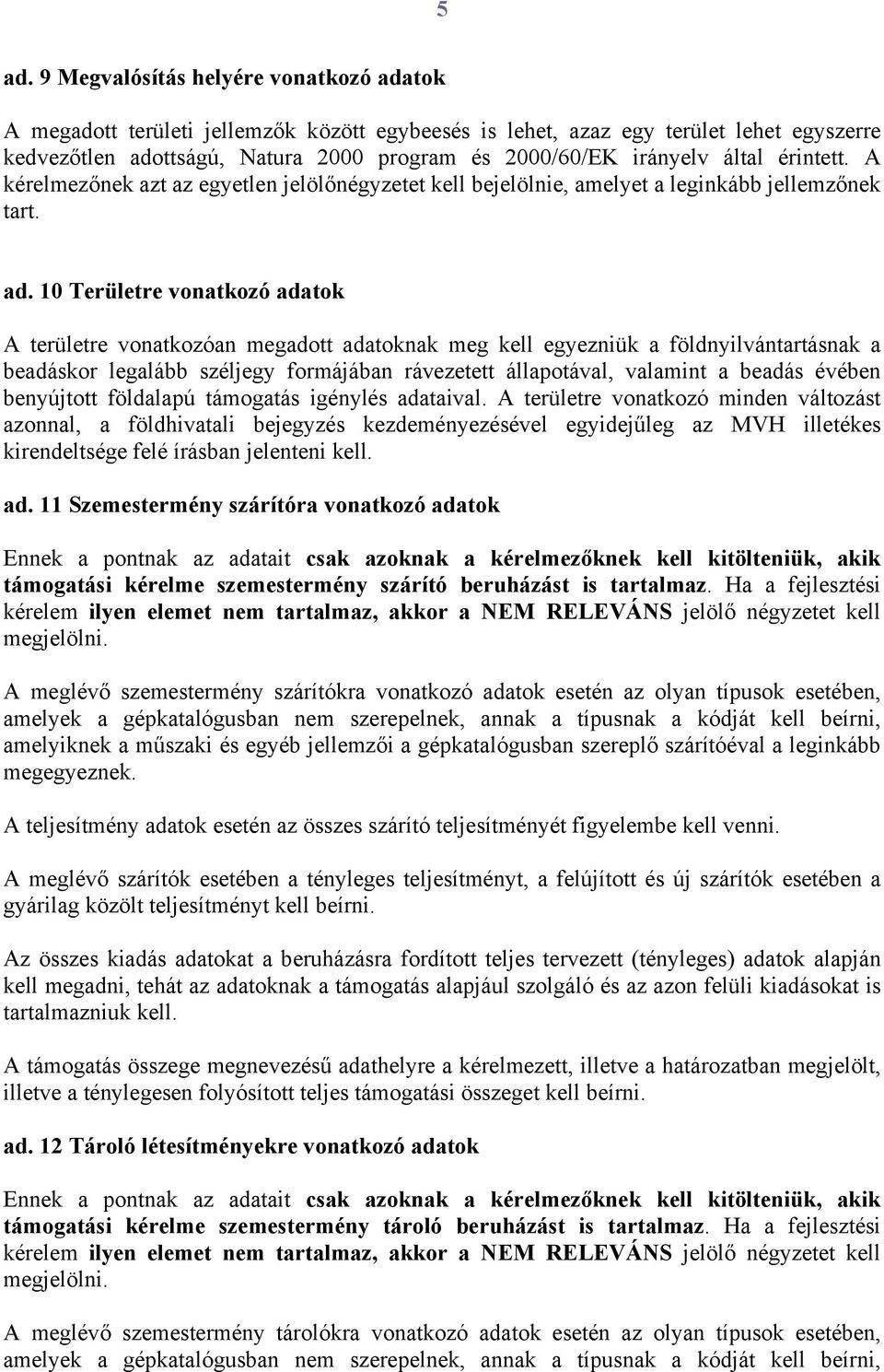 10 Területre vonatkozó adatok A területre vonatkozóan megadott adatoknak meg kell egyezniük a földnyilvántartásnak a beadáskor legalább széljegy formájában rávezetett állapotával, valamint a beadás