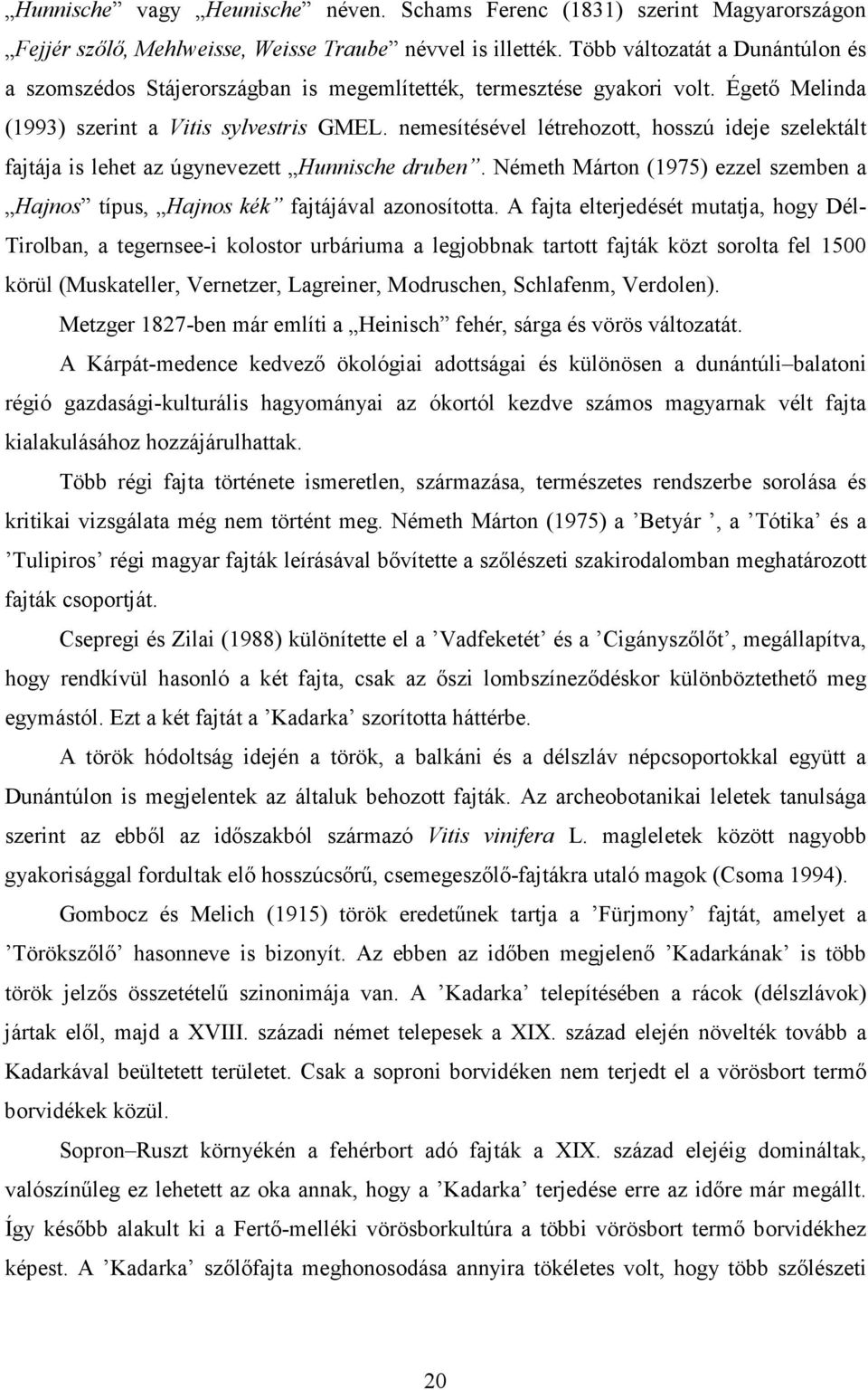 nemesítésével létrehozott, hosszú ideje szelektált fajtája is lehet az úgynevezett Hunnische druben. Németh Márton (1975) ezzel szemben a Hajnos típus, Hajnos kék fajtájával azonosította.