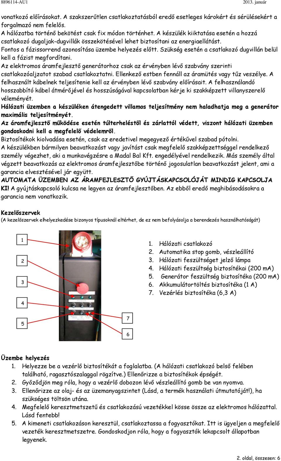 Szükség esetén a csatlakozó dugvillán belül kell a fázist megfordítani. Az elektromos áramfejlesztő generátorhoz csak az érvényben lévő szabvány szerinti csatlakozóaljzatot szabad csatlakoztatni.