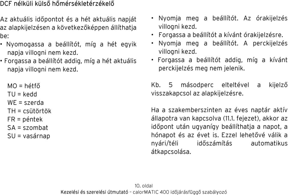 Az órakijelzés villogni kezd. Forgassa a beállítót a kívánt órakijelzésre. Nyomja meg a beállítót. A perckijelzés villogni kezd. Forgassa a beállítót addig, míg a kívánt perckijelzés meg nem jelenik.