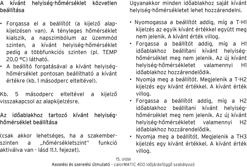 A beállító forgatásával a kívánt helyiséghőmérséklet pontosan beállítható a kívánt értékre (kb. 1 másodperc elteltével). Kb. 5 másodperc elteltével a kijelző visszakapcsol az alapkijelzésre.