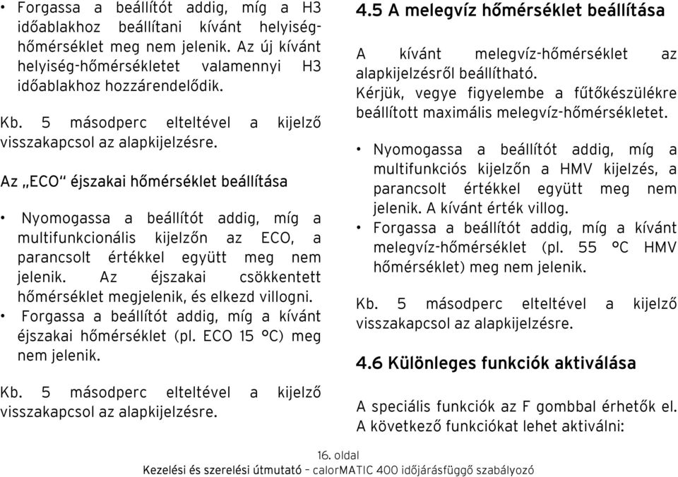 Az ECO éjszakai hőmérséklet beállítása Nyomogassa a beállítót addig, míg a multifunkcionális kijelzőn az ECO, a parancsolt értékkel együtt meg nem jelenik.