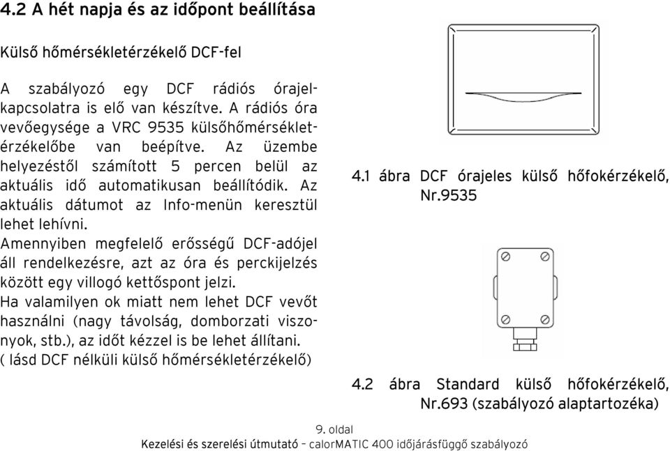 Az aktuális dátumot az Info-menün keresztül lehet lehívni. Amennyiben megfelelő erősségű DCF-adójel áll rendelkezésre, azt az óra és perckijelzés között egy villogó kettőspont jelzi.