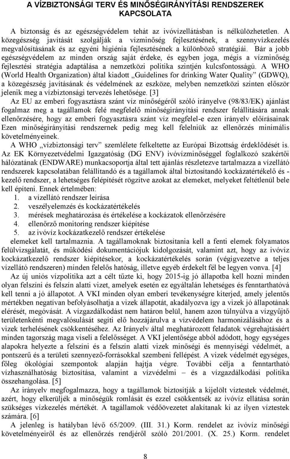 Bár a jobb egészségvédelem az minden ország saját érdeke, és egyben joga, mégis a vízminőség fejlesztési stratégia adaptálása a nemzetközi politika szintjén kulcsfontosságú.