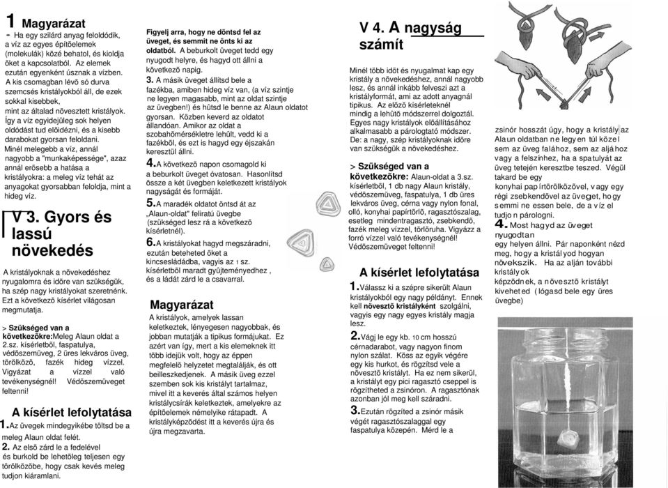 Így a víz egyidejûleg sok helyen oldódást tud elõidézni, és a kisebb darabokat gyorsan feloldani.