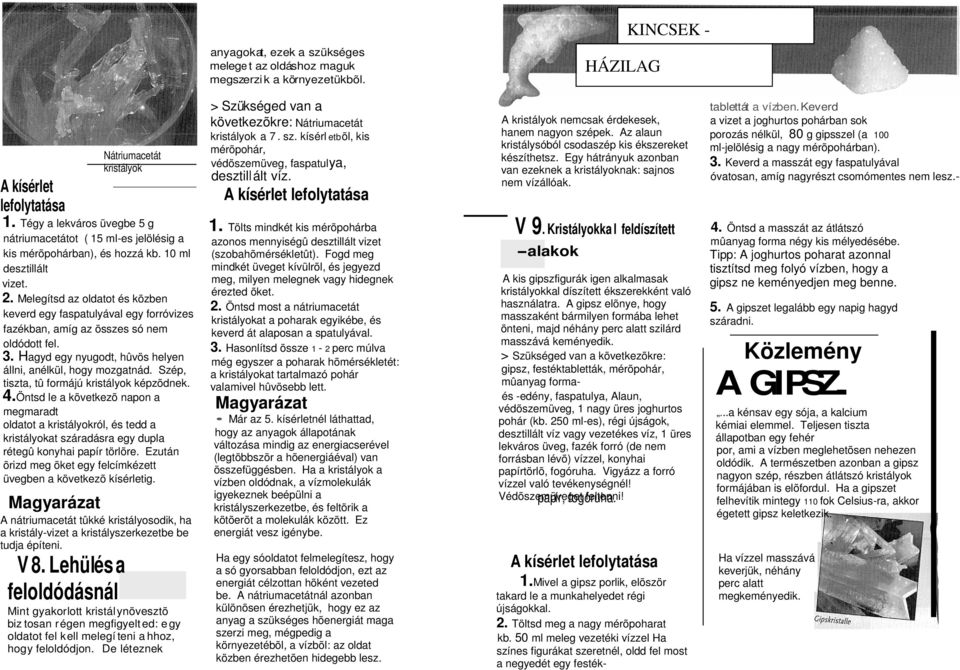 Melegítsd az oldatot és közben keverd egy faspatulyával egy forróvizes fazékban, amíg az összes só nem oldódott fel. 3. Hagyd egy nyugodt, hûvös helyen állni, anélkül, hogy mozgatnád.