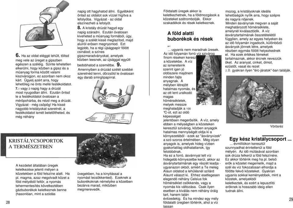 1 vagy 2 napig hagy a drúzát most nyugodtan állni. Ezután öntsd le a festékoldatot óvatosan a mérõpohárba, és nézd meg a drúzát. Vigyázat - még csöpög!