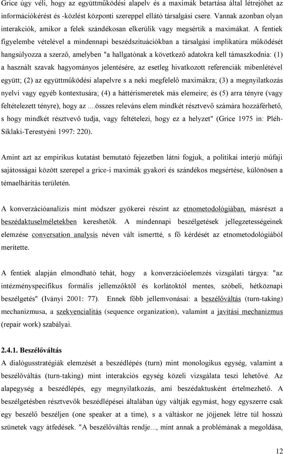 A fentiek figyelembe vételével a mindennapi beszédszituációkban a társalgási implikatúra működését hangsúlyozza a szerző, amelyben "a hallgatónak a következő adatokra kell támaszkodnia: (1) a