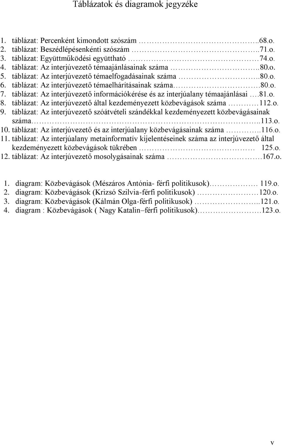 táblázat: Az interjúvezető információkérése és az interjúalany témaajánlásai.81.o. 8. táblázat: Az interjúvezető által kezdeményezett közbevágások száma 112.o. 9.