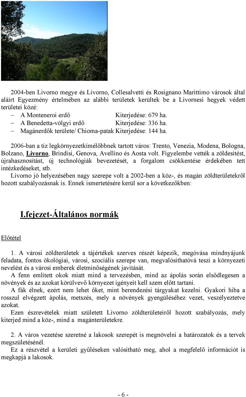 2006-ban a tíz legkörnyezetkímélőbbnek tartott város: Trento, Venezia, Modena, Bologna, Bolzano, Livorno, Brindisi, Genova, Avellino és Aosta volt.