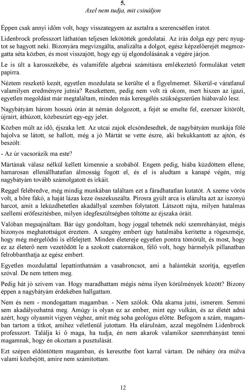 Bizonyára megvizsgálta, analizálta a dolgot, egész képzelőerejét megmozgatta séta közben, és most visszajött, hogy egy új elgondolásának a végére járjon.