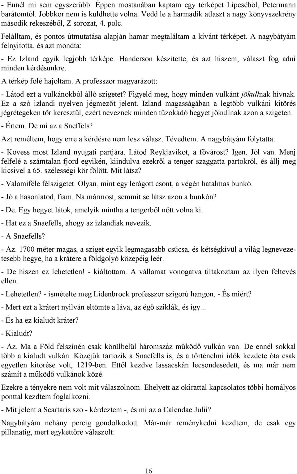 A nagybátyám felnyitotta, és azt mondta: - Ez Izland egyik legjobb térképe. Handerson készítette, és azt hiszem, választ fog adni minden kérdésünkre. A térkép fölé hajoltam.