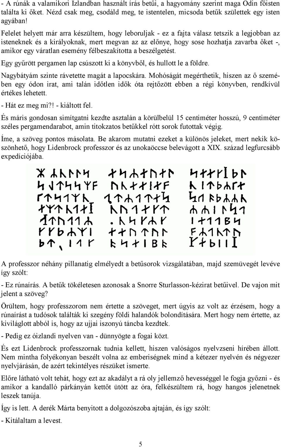 váratlan esemény félbeszakította a beszélgetést. Egy gyűrött pergamen lap csúszott ki a könyvből, és hullott le a földre. Nagybátyám szinte rávetette magát a lapocskára.