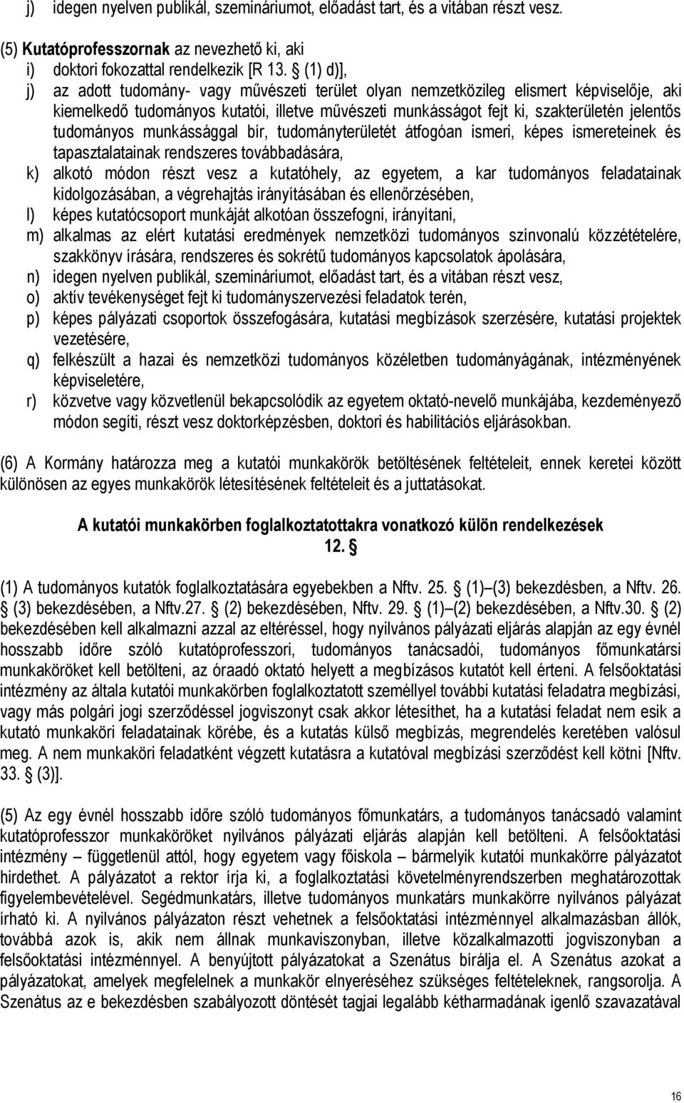 tudományos munkássággal bír, tudományterületét átfogóan ismeri, képes ismereteinek és tapasztalatainak rendszeres továbbadására, k) alkotó módon részt vesz a kutatóhely, az egyetem, a kar tudományos