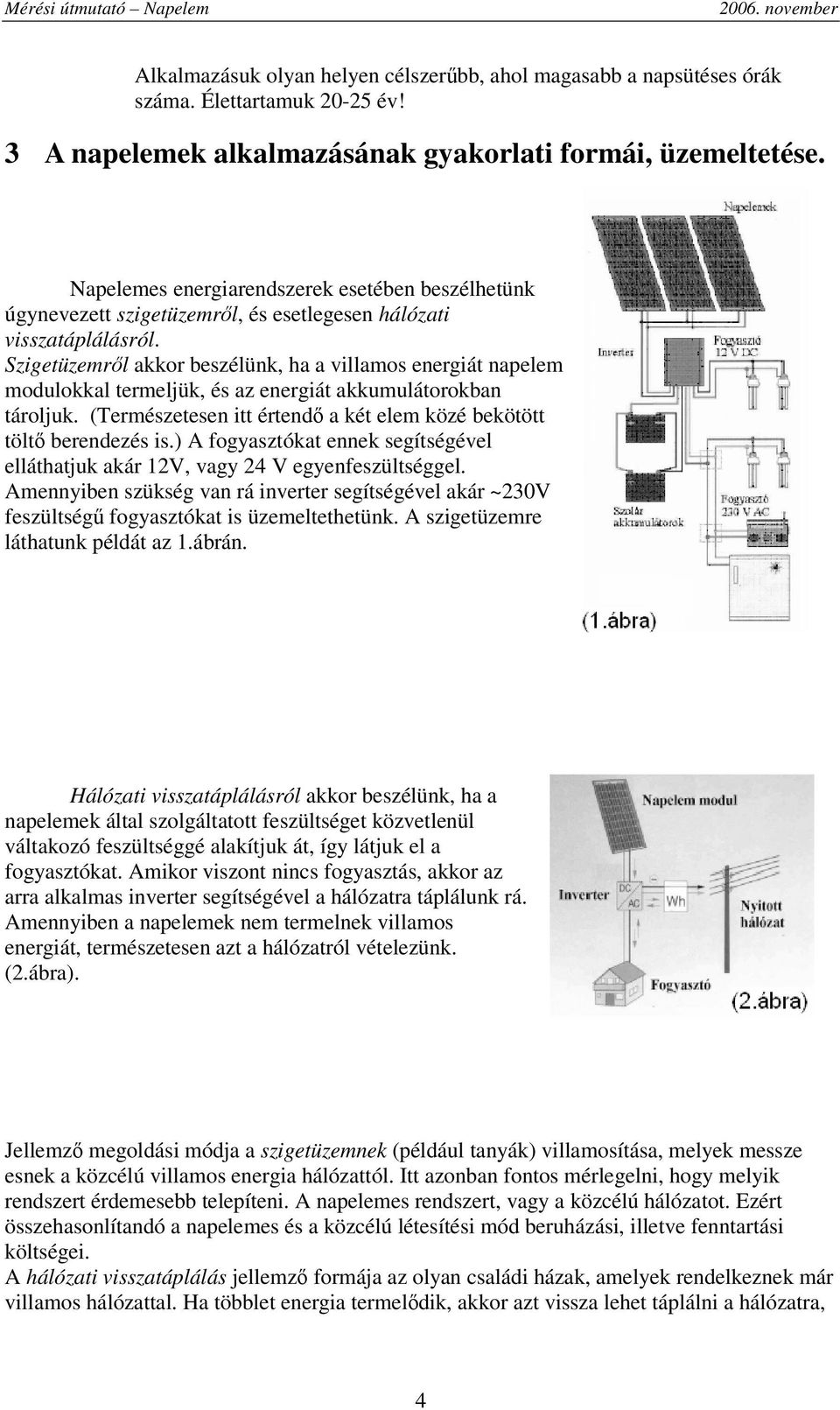 Szigetüzemrl akkor beszélünk, ha a villamos energiát napelem modulokkal termeljük, és az energiát akkumulátorokban tároljuk. (Természetesen itt értend a két elem közé bekötött tölt berendezés is.