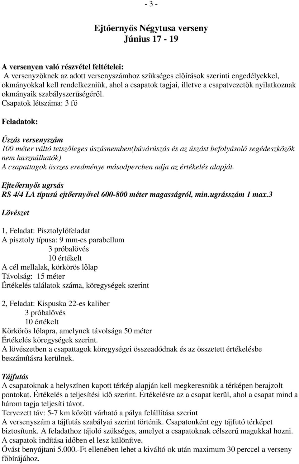 Csapatok létszáma: 3 fő Feladatok: Úszás versenyszám 100 méter váltó tetszőleges úszásnemben(búvárúszás és az úszást befolyásoló segédeszközök nem használhatók) A csapattagok összes eredménye