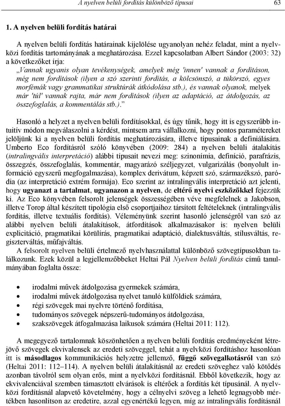 Ezzel kapcsolatban Albert Sándor (2003: 32) a következőket írja: Vannak ugyanis olyan tevékenységek, amelyek még 'innen' vannak a fordításon, még nem fordítások (ilyen a szó szerinti fordítás, a