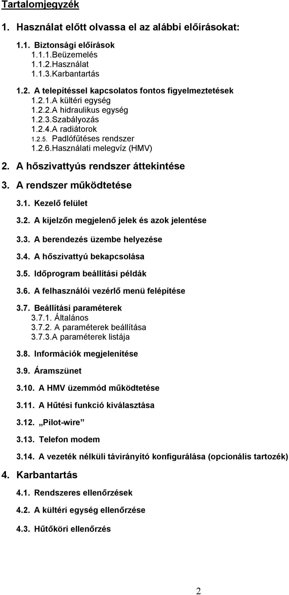 A rendszer működtetése 3.1. Kezelő felület 3.2. A kijelzőn megjelenő jelek és azok jelentése 3.3. A berendezés üzembe helyezése 3.4. A hőszivattyú bekapcsolása 3.5. Időprogram beállítási példák 3.6.