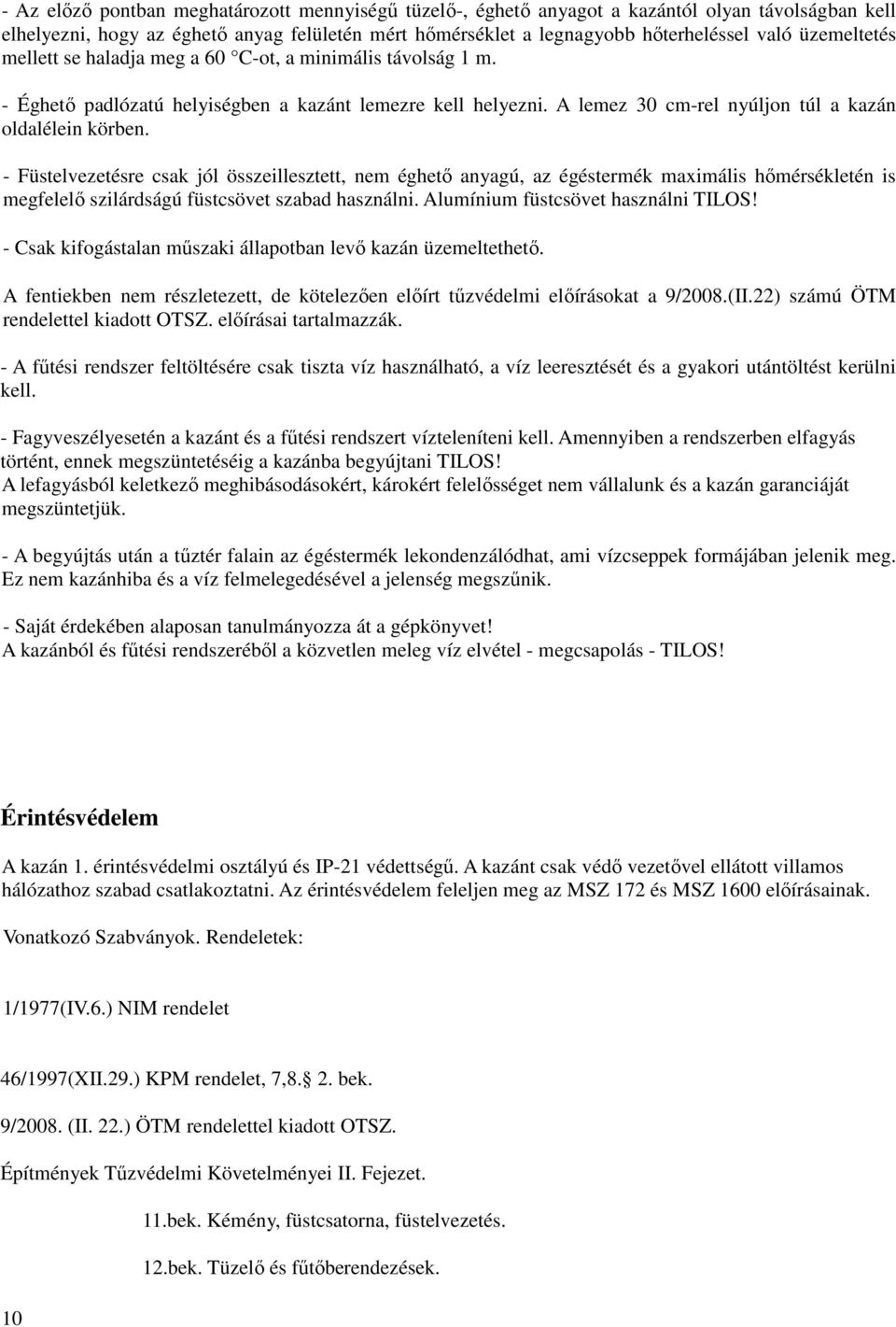 - Füstelvezetésre csak jól összeillesztett, nem éghető anyagú, az égéstermék maximális hőmérsékletén is megfelelő szilárdságú füstcsövet szabad használni. Alumínium füstcsövet használni TILOS!