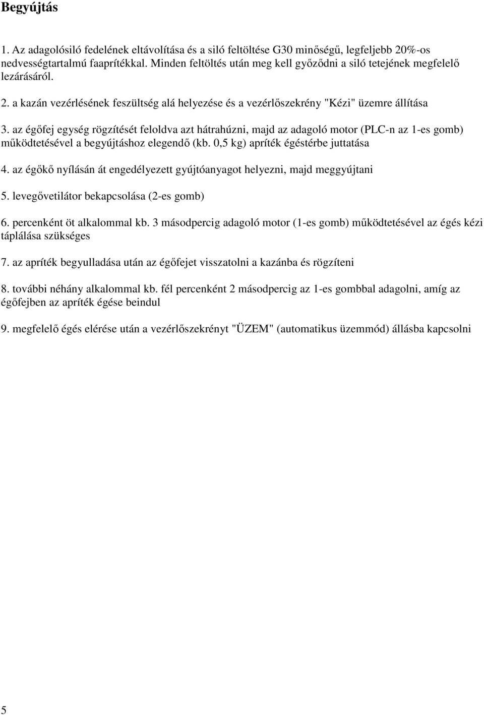 az égőfej egység rögzítését feloldva azt hátrahúzni, majd az adagoló motor (PLC-n az 1-es gomb) működtetésével a begyújtáshoz elegendő (kb. 0,5 kg) apríték égéstérbe juttatása 4.