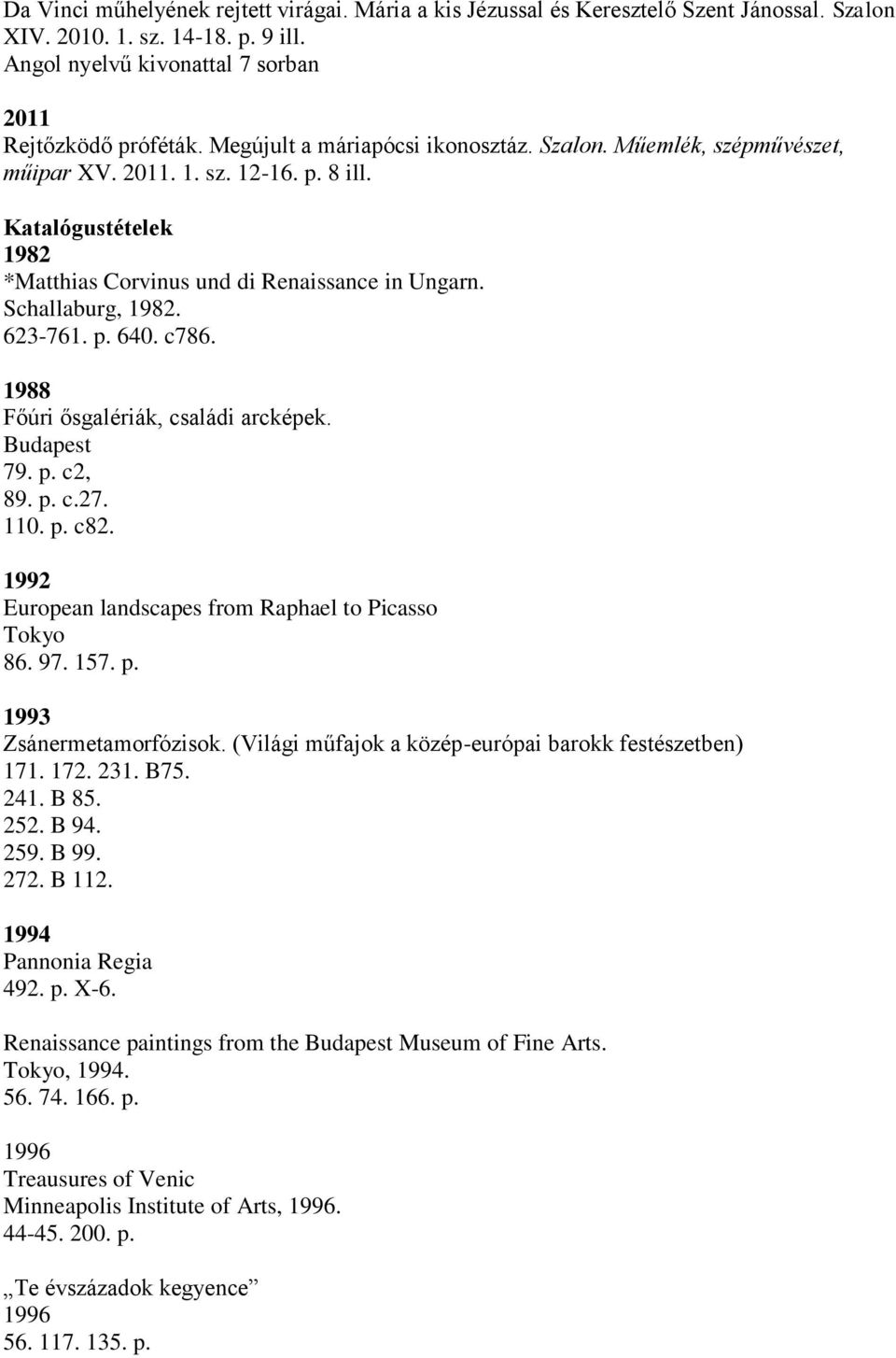 623-761. p. 640. c786. 1988 Főúri ősgalériák, családi arcképek. Budapest 79. p. c2, 89. p. c.27. 110. p. c82. 1992 European landscapes from Raphael to Picasso Tokyo 86. 97. 157. p. 1993 Zsánermetamorfózisok.
