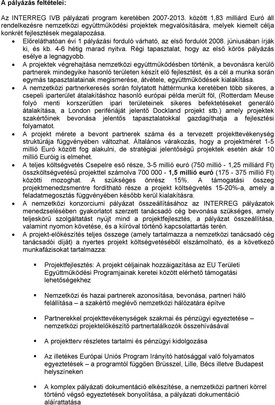 Előreláthatóan évi 1 pályázási forduló várható, az első fordulót 2008. júniusában írják ki, és kb. 4-6 hétig marad nyitva. Régi tapasztalat, hogy az első körös pályázás esélye a legnagyobb.