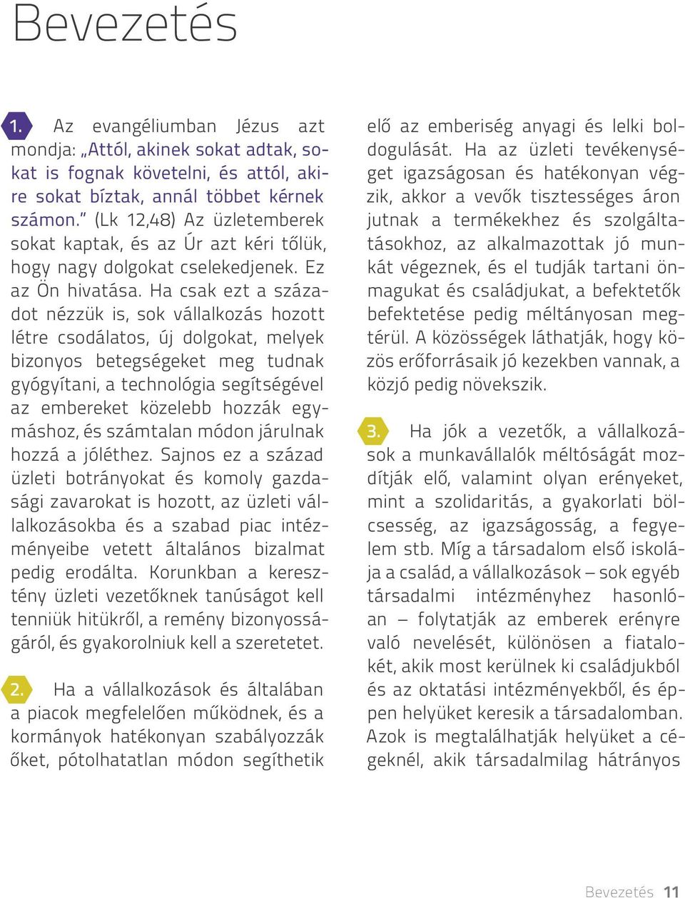 Ha csak ezt a századot nézzük is, sok vállalkozás hozott létre csodálatos, új dolgokat, melyek bizonyos betegségeket meg tudnak gyógyítani, a technológia segítségével az embereket közelebb hozzák