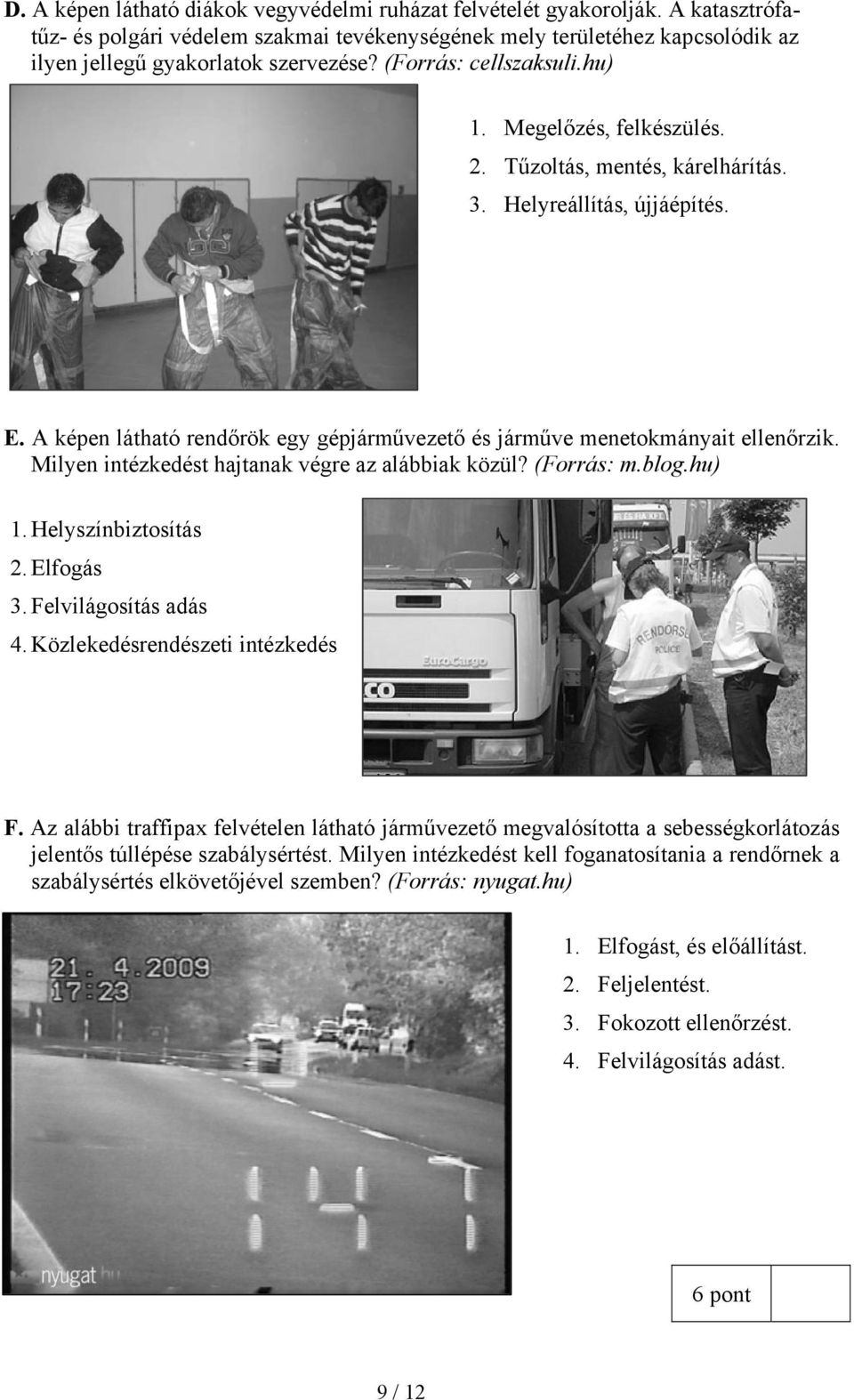 A képen látható rendőrök egy gépjárművezető és járműve menetokmányait ellenőrzik. Milyen intézkedést hajtanak végre az alábbiak közül? (Forrás: m.blog.hu) 1. Helyszínbiztosítás 2. Elfogás 3.