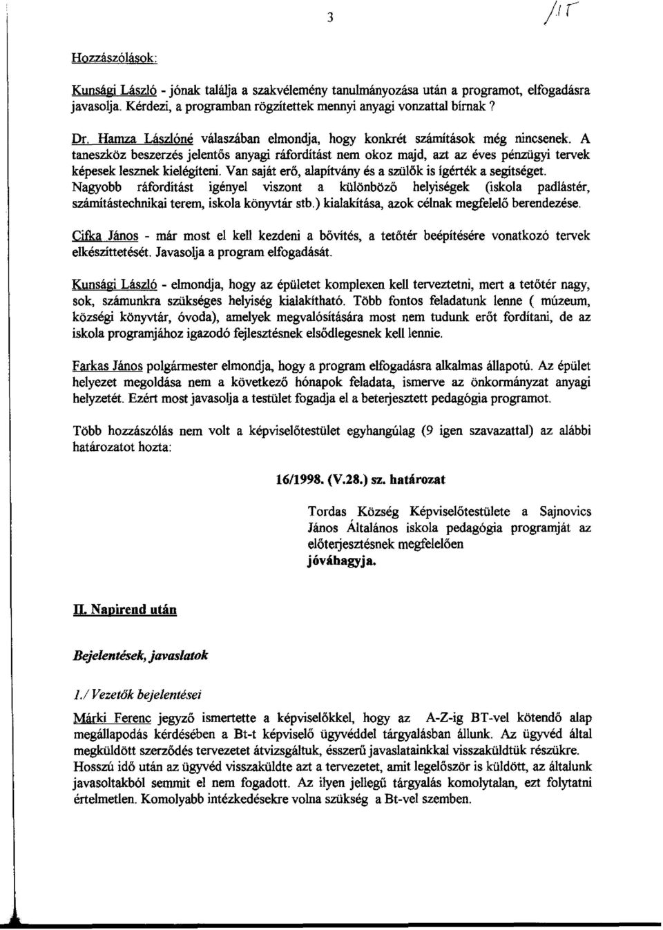 Van saját erő, alapítvány és a szülők is ígérték a segítséget. Nagyobb ráfordítást igényel viszont a különböző helyiségek (iskola padlástér, számítástechnikai terem, iskola könyvtár stb.