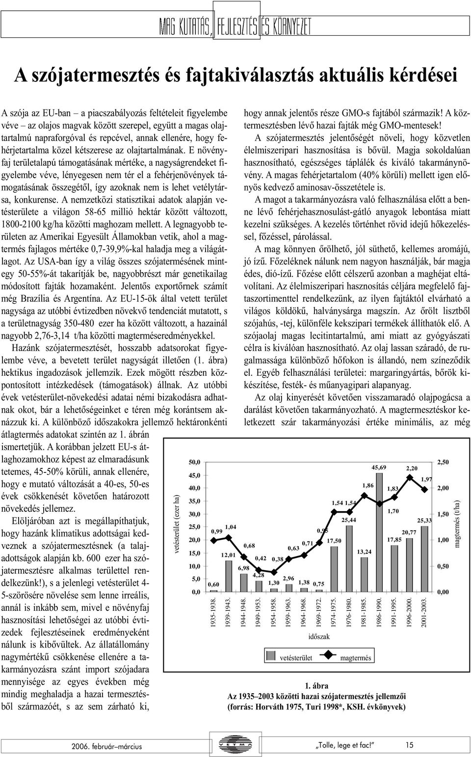 E növényfaj területalapú támogatásának mértéke, a nagyságrendeket figyelembe véve, lényegesen nem tér el a fehérjenövények támogatásának összegétõl, így azoknak nem is lehet vetélytársa, konkurense.