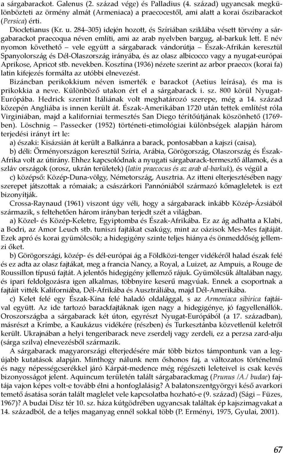 E név nyomon követhető vele együtt a sárgabarack vándorútja Észak-Afrikán keresztül Spanyolország és Dél-Olaszország irányába, és az olasz albicocco vagy a nyugat-európai Aprikose, Apricot stb.